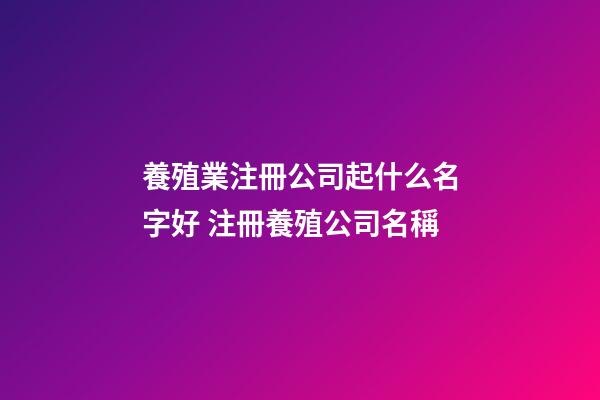 養殖業注冊公司起什么名字好 注冊養殖公司名稱